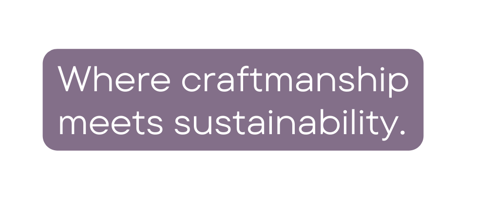 Where craftmanship meets sustainability